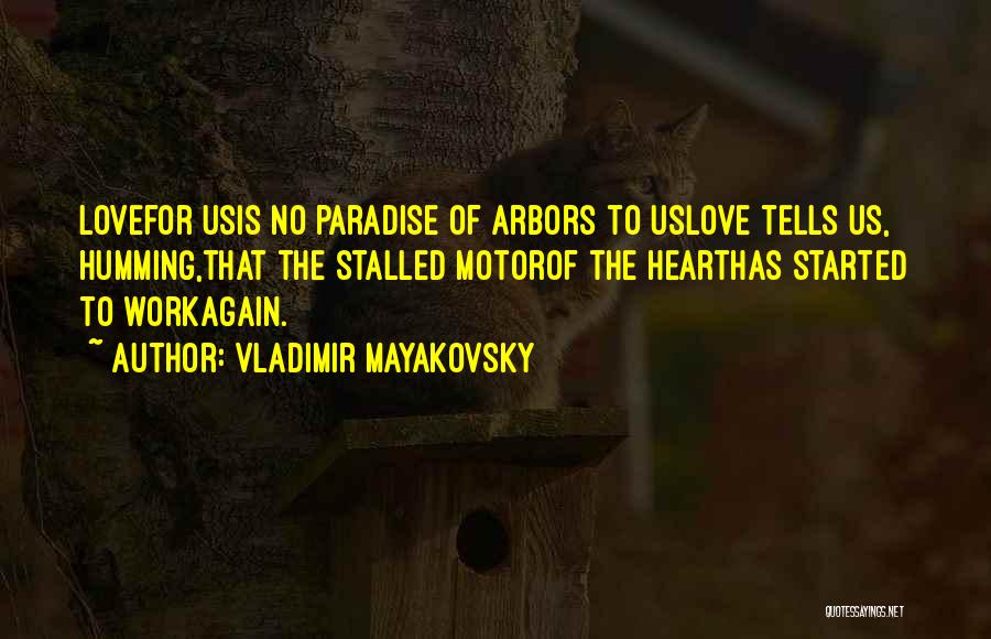 Vladimir Mayakovsky Quotes: Lovefor Usis No Paradise Of Arbors To Uslove Tells Us, Humming,that The Stalled Motorof The Hearthas Started To Workagain.