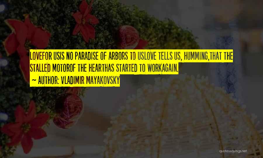 Vladimir Mayakovsky Quotes: Lovefor Usis No Paradise Of Arbors To Uslove Tells Us, Humming,that The Stalled Motorof The Hearthas Started To Workagain.