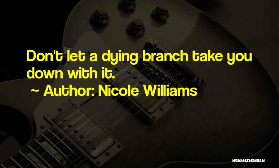 Nicole Williams Quotes: Don't Let A Dying Branch Take You Down With It.