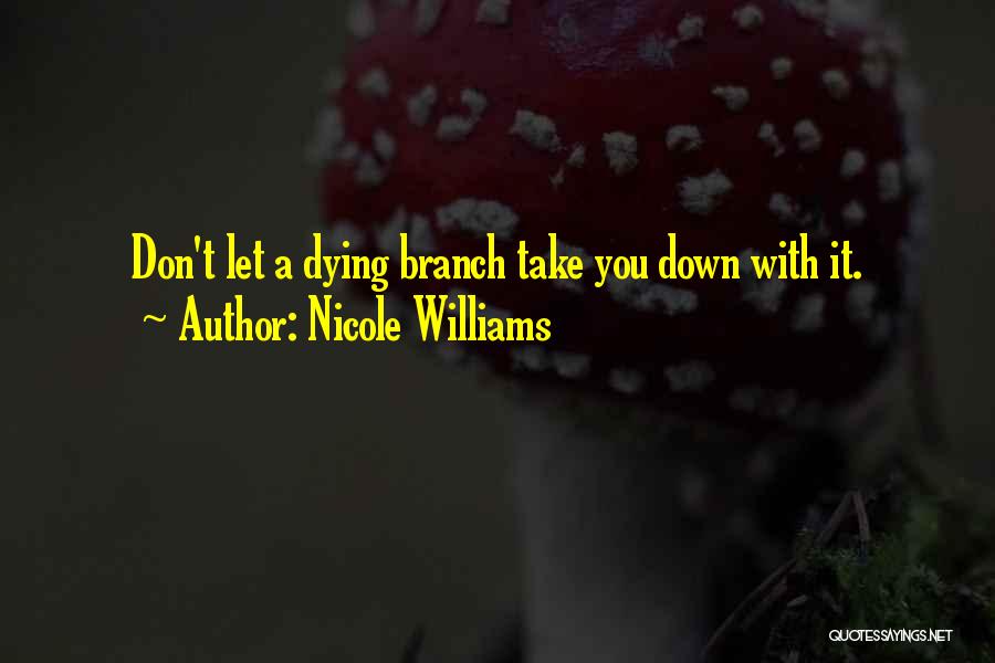 Nicole Williams Quotes: Don't Let A Dying Branch Take You Down With It.