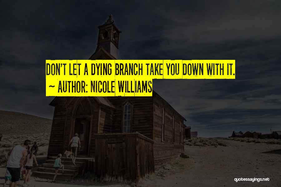 Nicole Williams Quotes: Don't Let A Dying Branch Take You Down With It.
