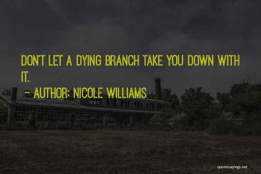 Nicole Williams Quotes: Don't Let A Dying Branch Take You Down With It.