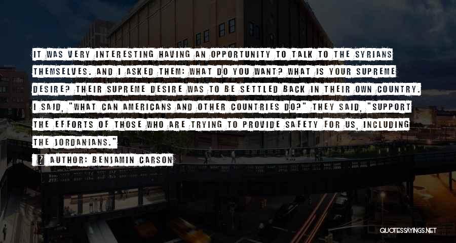 Benjamin Carson Quotes: It Was Very Interesting Having An Opportunity To Talk To The Syrians Themselves. And I Asked Them: What Do You