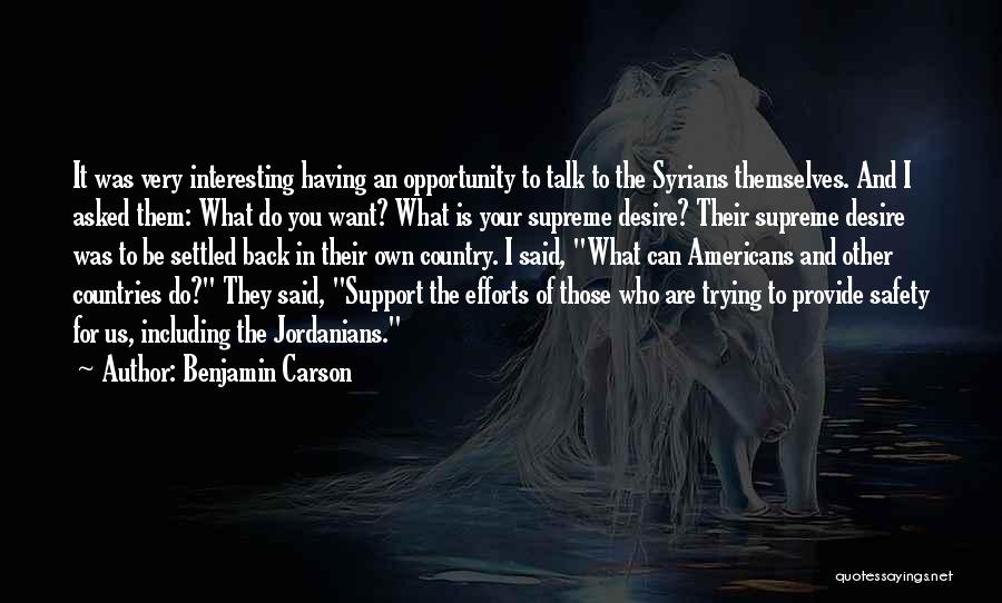 Benjamin Carson Quotes: It Was Very Interesting Having An Opportunity To Talk To The Syrians Themselves. And I Asked Them: What Do You