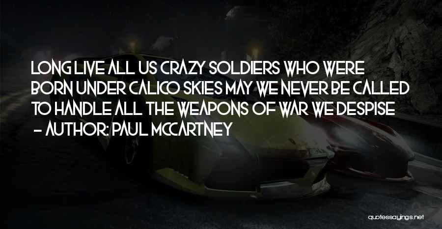 Paul McCartney Quotes: Long Live All Us Crazy Soldiers Who Were Born Under Calico Skies May We Never Be Called To Handle All