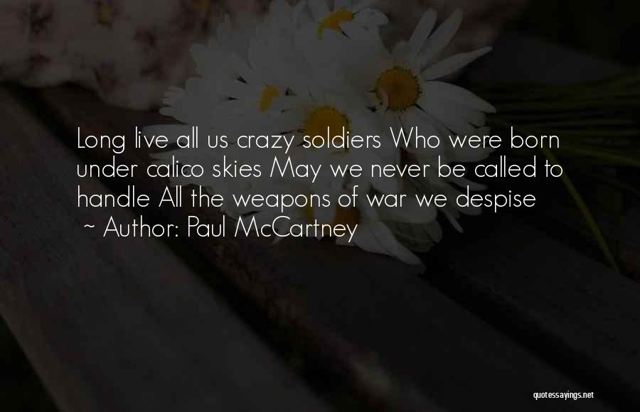 Paul McCartney Quotes: Long Live All Us Crazy Soldiers Who Were Born Under Calico Skies May We Never Be Called To Handle All
