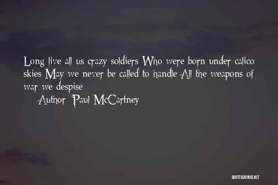 Paul McCartney Quotes: Long Live All Us Crazy Soldiers Who Were Born Under Calico Skies May We Never Be Called To Handle All