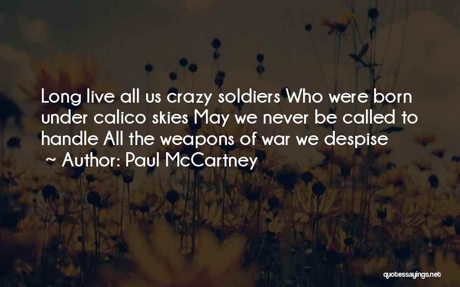Paul McCartney Quotes: Long Live All Us Crazy Soldiers Who Were Born Under Calico Skies May We Never Be Called To Handle All
