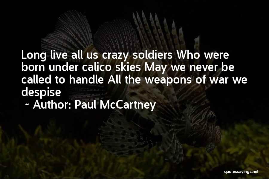 Paul McCartney Quotes: Long Live All Us Crazy Soldiers Who Were Born Under Calico Skies May We Never Be Called To Handle All