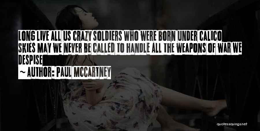 Paul McCartney Quotes: Long Live All Us Crazy Soldiers Who Were Born Under Calico Skies May We Never Be Called To Handle All