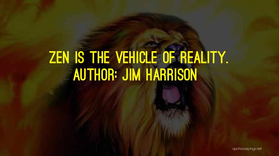 Jim Harrison Quotes: Zen Is The Vehicle Of Reality.