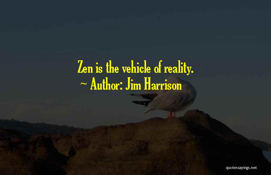 Jim Harrison Quotes: Zen Is The Vehicle Of Reality.