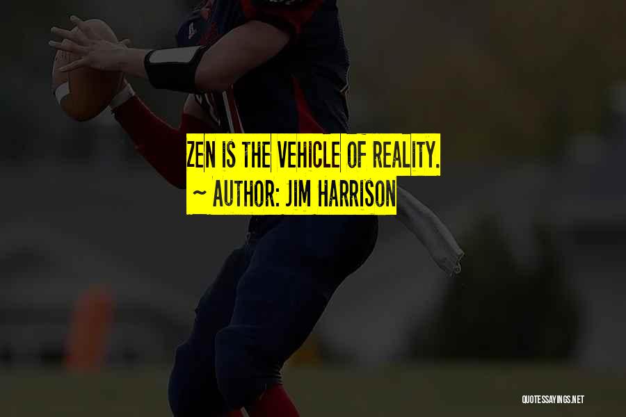 Jim Harrison Quotes: Zen Is The Vehicle Of Reality.