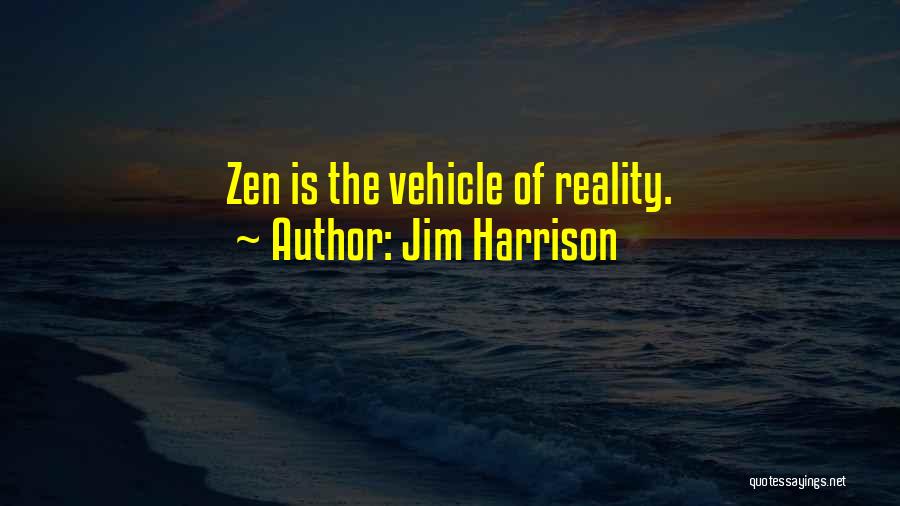 Jim Harrison Quotes: Zen Is The Vehicle Of Reality.