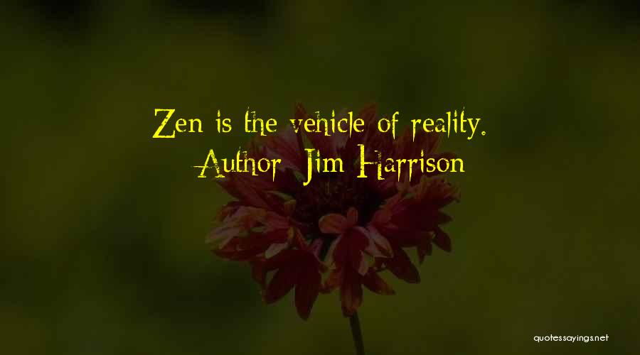 Jim Harrison Quotes: Zen Is The Vehicle Of Reality.