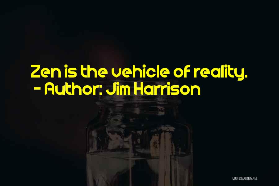 Jim Harrison Quotes: Zen Is The Vehicle Of Reality.