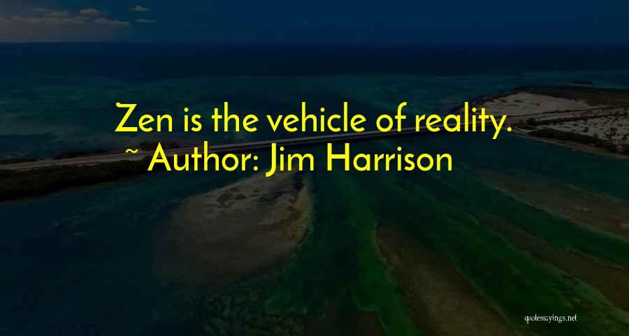 Jim Harrison Quotes: Zen Is The Vehicle Of Reality.