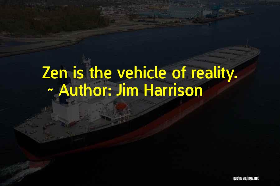 Jim Harrison Quotes: Zen Is The Vehicle Of Reality.