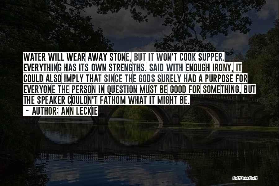 Ann Leckie Quotes: Water Will Wear Away Stone, But It Won't Cook Supper. Everything Has Its Own Strengths. Said With Enough Irony, It