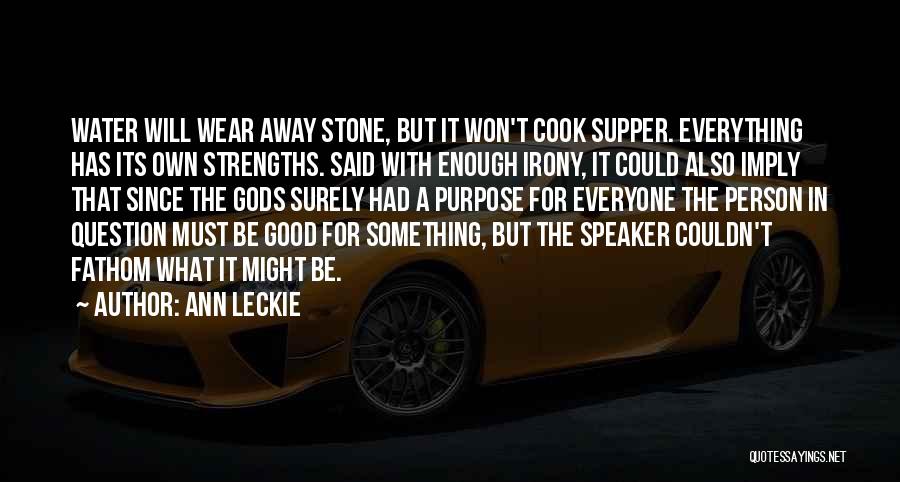 Ann Leckie Quotes: Water Will Wear Away Stone, But It Won't Cook Supper. Everything Has Its Own Strengths. Said With Enough Irony, It