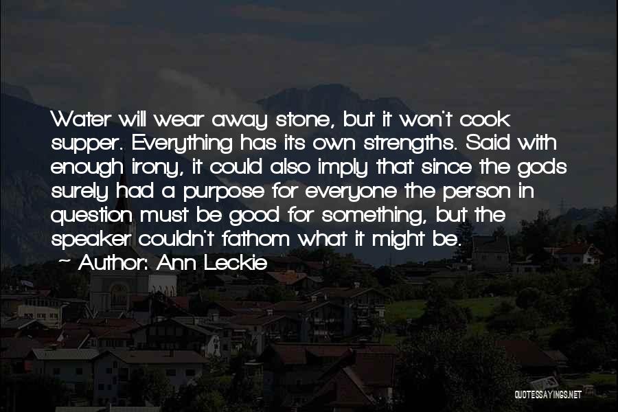 Ann Leckie Quotes: Water Will Wear Away Stone, But It Won't Cook Supper. Everything Has Its Own Strengths. Said With Enough Irony, It