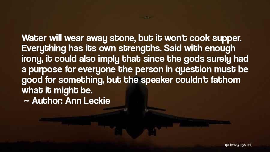 Ann Leckie Quotes: Water Will Wear Away Stone, But It Won't Cook Supper. Everything Has Its Own Strengths. Said With Enough Irony, It