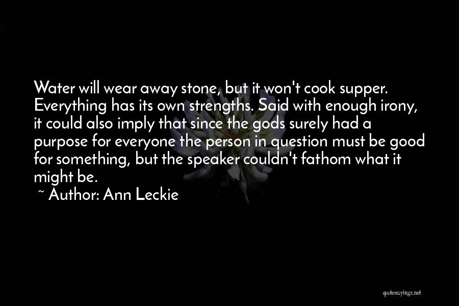 Ann Leckie Quotes: Water Will Wear Away Stone, But It Won't Cook Supper. Everything Has Its Own Strengths. Said With Enough Irony, It