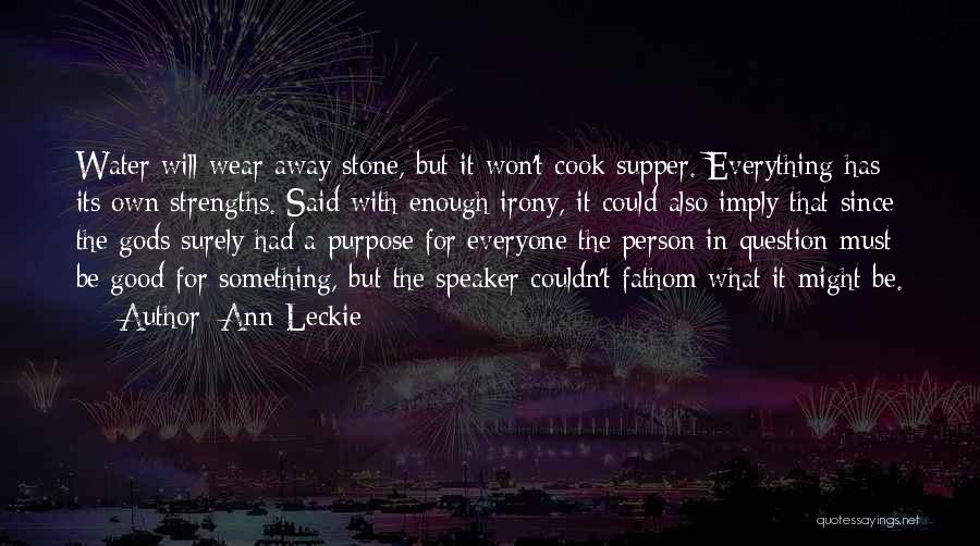 Ann Leckie Quotes: Water Will Wear Away Stone, But It Won't Cook Supper. Everything Has Its Own Strengths. Said With Enough Irony, It