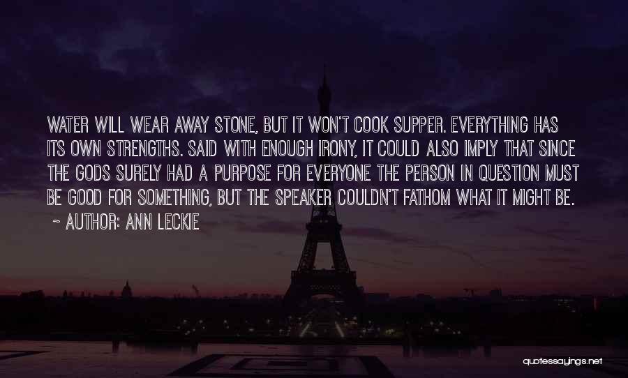 Ann Leckie Quotes: Water Will Wear Away Stone, But It Won't Cook Supper. Everything Has Its Own Strengths. Said With Enough Irony, It