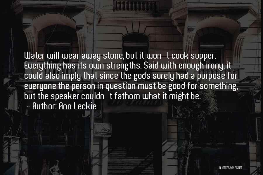 Ann Leckie Quotes: Water Will Wear Away Stone, But It Won't Cook Supper. Everything Has Its Own Strengths. Said With Enough Irony, It