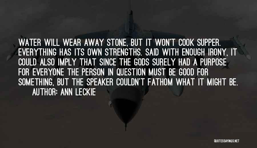 Ann Leckie Quotes: Water Will Wear Away Stone, But It Won't Cook Supper. Everything Has Its Own Strengths. Said With Enough Irony, It