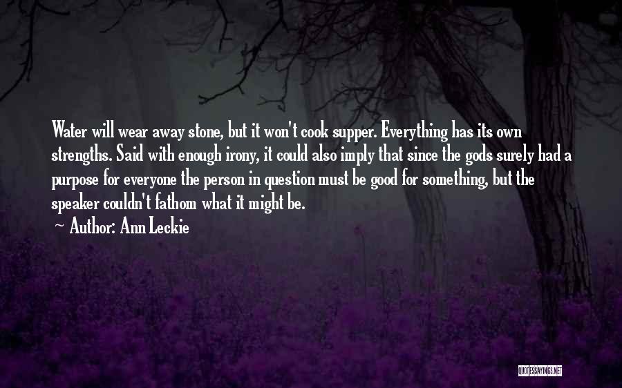 Ann Leckie Quotes: Water Will Wear Away Stone, But It Won't Cook Supper. Everything Has Its Own Strengths. Said With Enough Irony, It