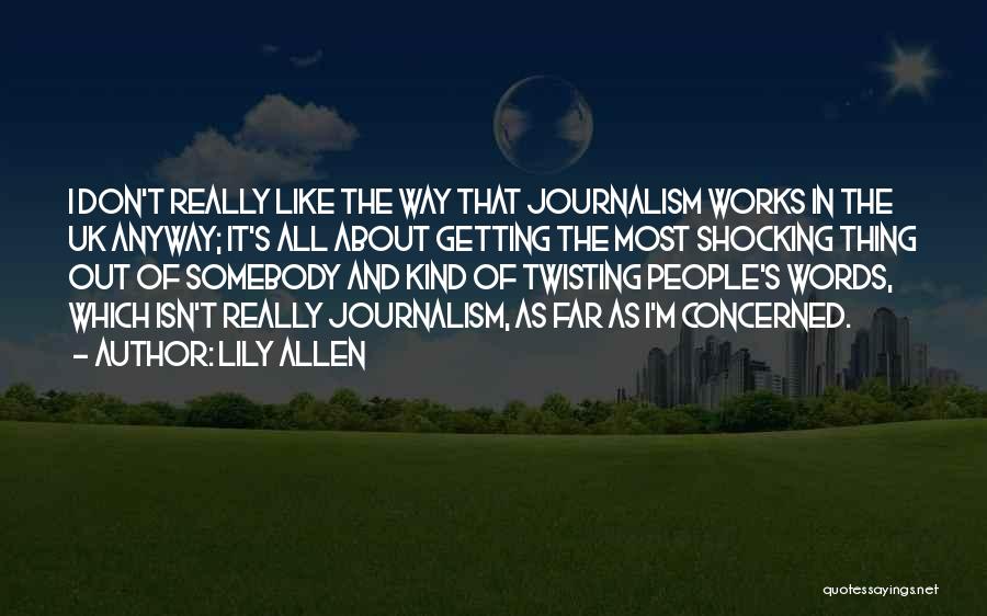 Lily Allen Quotes: I Don't Really Like The Way That Journalism Works In The Uk Anyway; It's All About Getting The Most Shocking