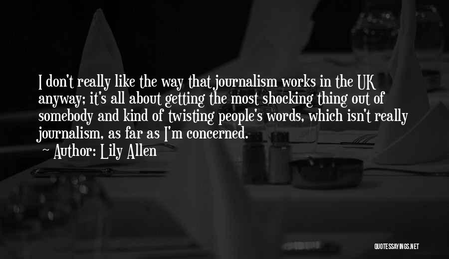 Lily Allen Quotes: I Don't Really Like The Way That Journalism Works In The Uk Anyway; It's All About Getting The Most Shocking