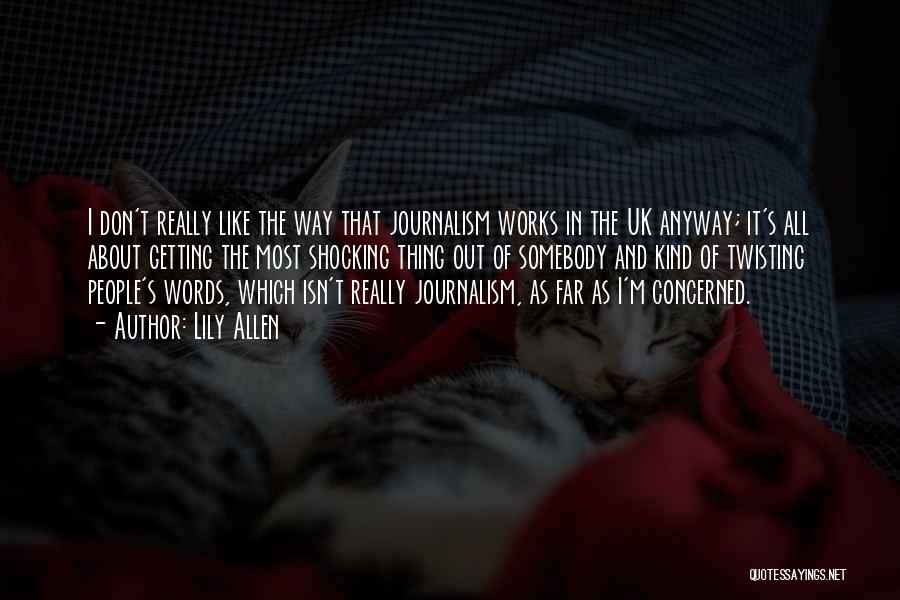 Lily Allen Quotes: I Don't Really Like The Way That Journalism Works In The Uk Anyway; It's All About Getting The Most Shocking