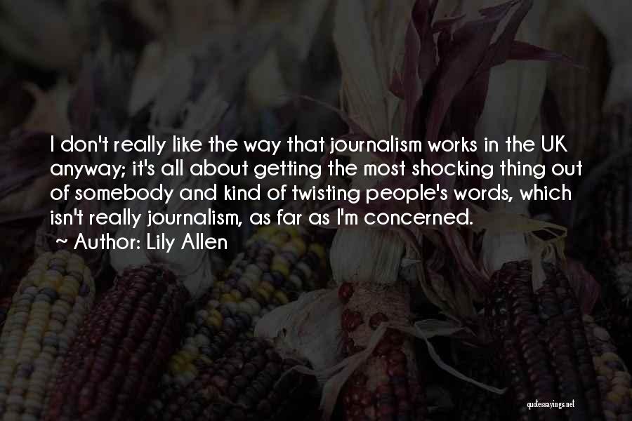 Lily Allen Quotes: I Don't Really Like The Way That Journalism Works In The Uk Anyway; It's All About Getting The Most Shocking