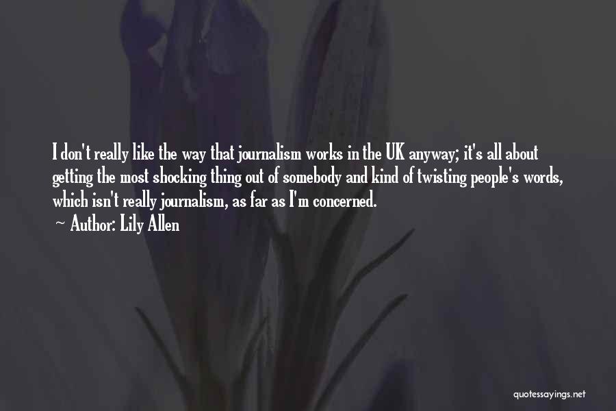 Lily Allen Quotes: I Don't Really Like The Way That Journalism Works In The Uk Anyway; It's All About Getting The Most Shocking