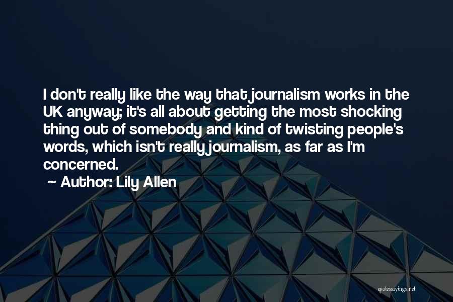 Lily Allen Quotes: I Don't Really Like The Way That Journalism Works In The Uk Anyway; It's All About Getting The Most Shocking