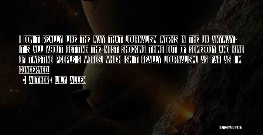 Lily Allen Quotes: I Don't Really Like The Way That Journalism Works In The Uk Anyway; It's All About Getting The Most Shocking