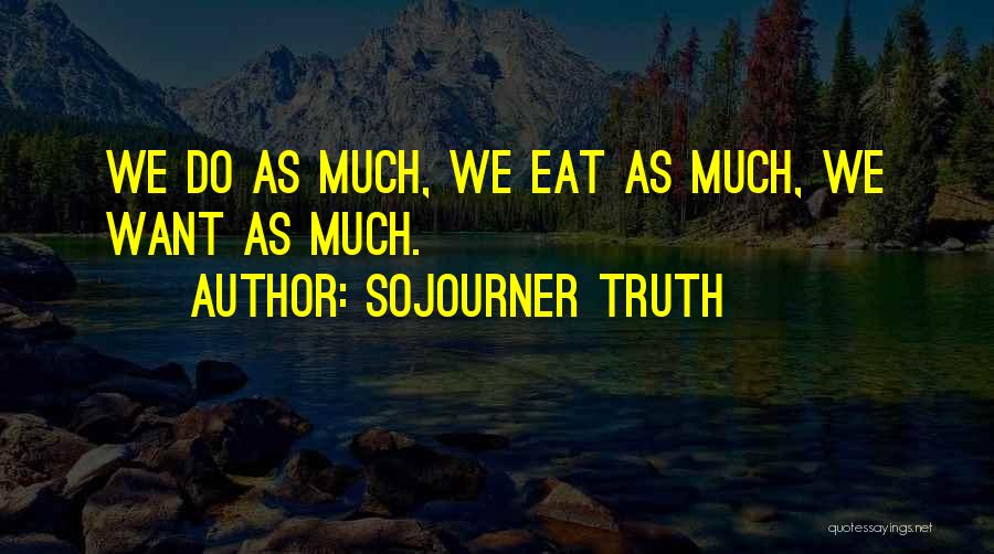 Sojourner Truth Quotes: We Do As Much, We Eat As Much, We Want As Much.