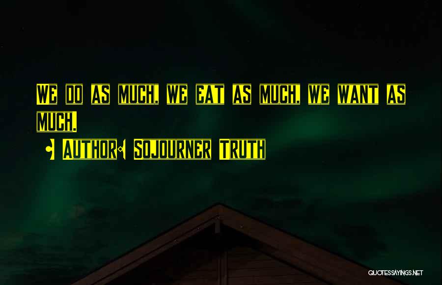 Sojourner Truth Quotes: We Do As Much, We Eat As Much, We Want As Much.