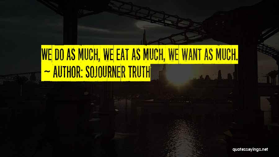 Sojourner Truth Quotes: We Do As Much, We Eat As Much, We Want As Much.