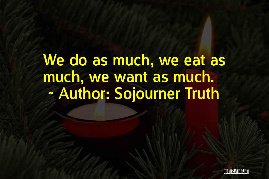 Sojourner Truth Quotes: We Do As Much, We Eat As Much, We Want As Much.