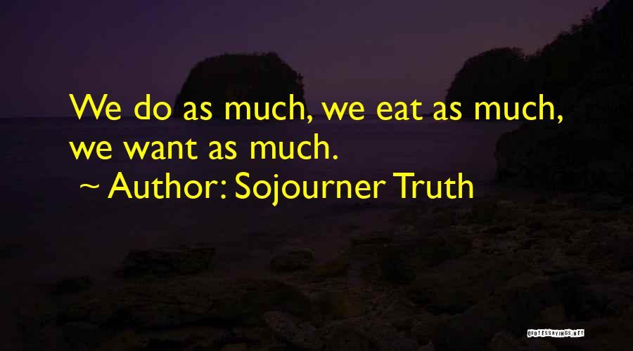 Sojourner Truth Quotes: We Do As Much, We Eat As Much, We Want As Much.