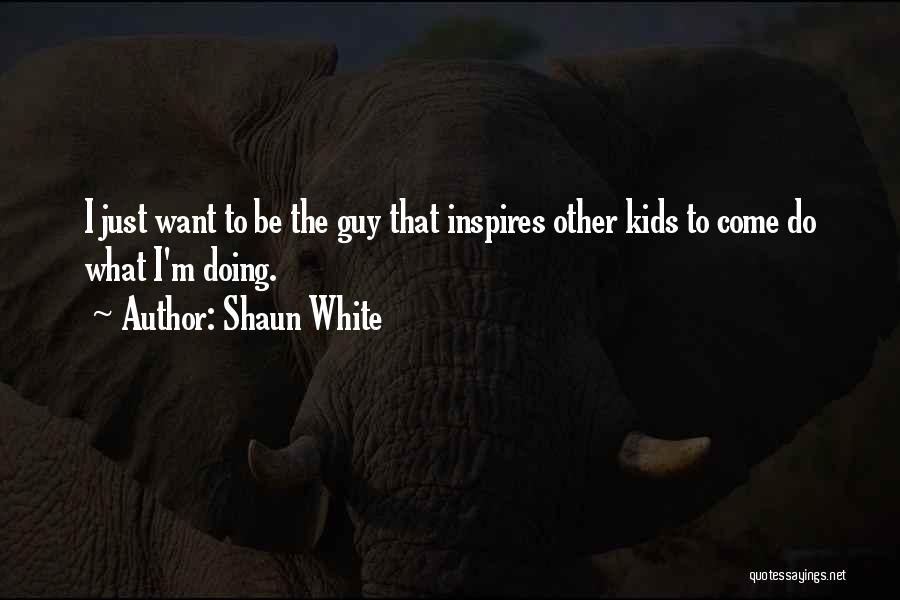 Shaun White Quotes: I Just Want To Be The Guy That Inspires Other Kids To Come Do What I'm Doing.