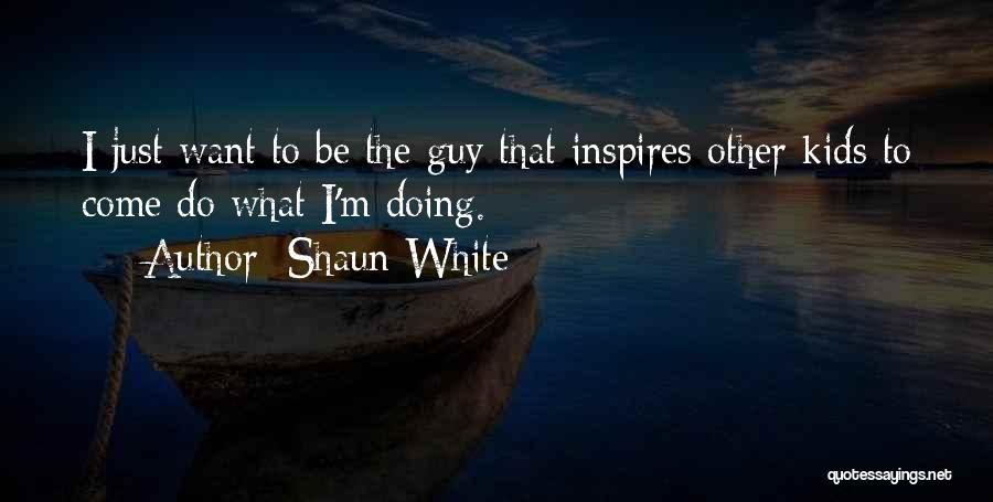 Shaun White Quotes: I Just Want To Be The Guy That Inspires Other Kids To Come Do What I'm Doing.