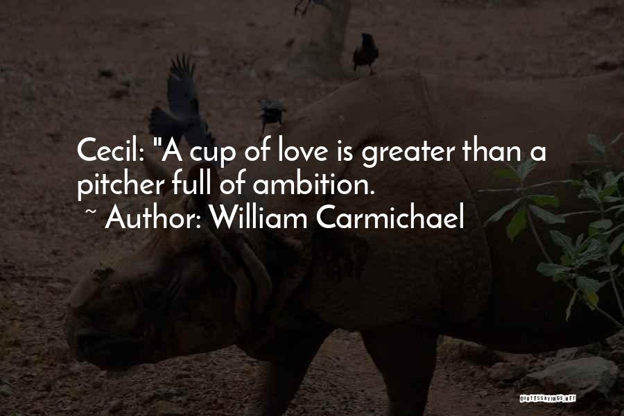 William Carmichael Quotes: Cecil: A Cup Of Love Is Greater Than A Pitcher Full Of Ambition.