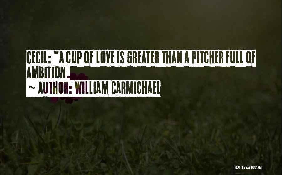 William Carmichael Quotes: Cecil: A Cup Of Love Is Greater Than A Pitcher Full Of Ambition.