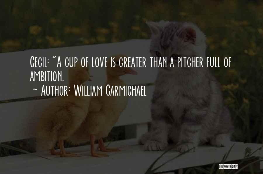 William Carmichael Quotes: Cecil: A Cup Of Love Is Greater Than A Pitcher Full Of Ambition.