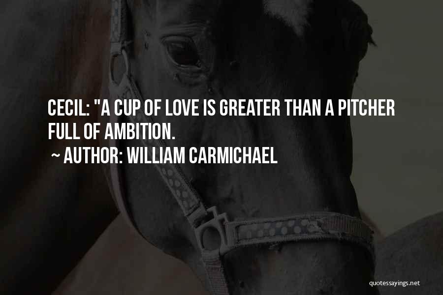 William Carmichael Quotes: Cecil: A Cup Of Love Is Greater Than A Pitcher Full Of Ambition.